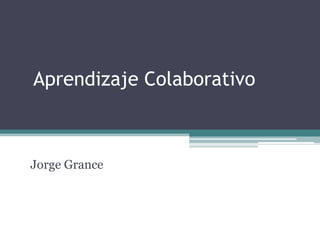 Aprendizaje Colaborativo



Jorge Grance
 