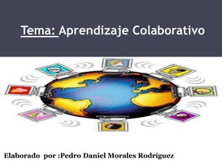 Tema: Aprendizaje Colaborativo




Elaborado por :Pedro Daniel Morales Rodríguez
 