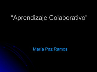 “Aprendizaje Colaborativo”



       María Paz Ramos
 