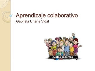 Aprendizaje colaborativo
Gabriela Uriarte Vidal
 