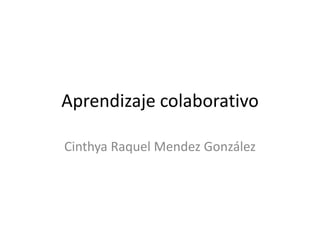 Aprendizaje colaborativo

Cinthya Raquel Mendez González
 