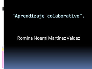 "Aprendizaje colaborativo".



 Romina Noemí Martínez Valdez
 