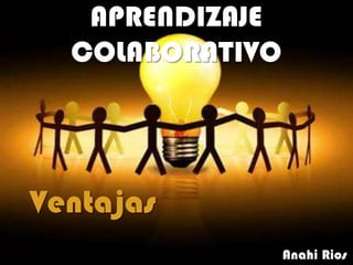 APRENDIZAJE
  COLABORATIVO




Ventajas
                 Anahi Rios
 