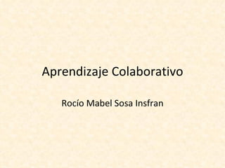 Aprendizaje Colaborativo

   Rocío Mabel Sosa Insfran
 