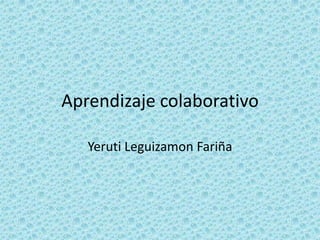 Aprendizaje colaborativo

   Yeruti Leguizamon Fariña
 