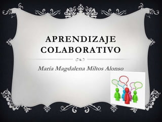 APRENDIZAJE
 COLABORATIVO
María Magdalena Miltos Alonso
 