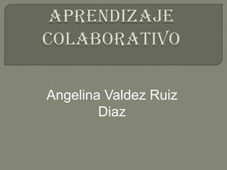 Angelina Valdez Ruiz
        Diaz
 