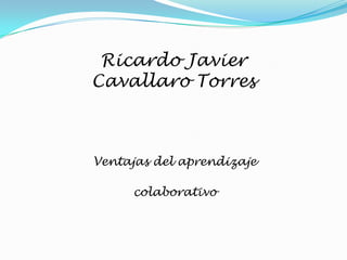 Ricardo Javier
Cavallaro Torres



Ventajas del aprendizaje

     colaborativo
 