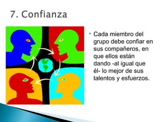    Cada miembro del
    grupo debe confiar en
    sus compañeros, en
    que ellos están
    dando -al igual que
    él- lo mejor de sus
    talentos y esfuerzos.
 