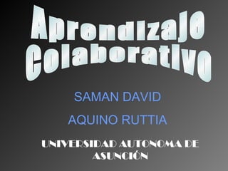 SAMAN DAVID
   AQUINO RUTTIA
UNIVERSIDAD AUTONOMA DE
        ASUNCIÓN
 
