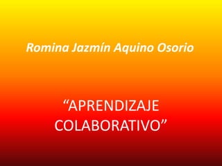 Romina Jazmín Aquino Osorio



     “APRENDIZAJE
    COLABORATIVO”
 