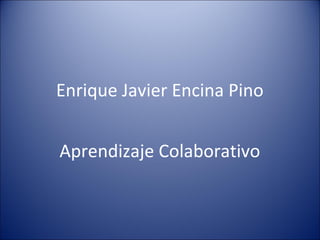 Enrique Javier Encina Pino


Aprendizaje Colaborativo
 