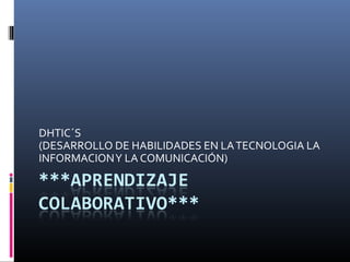 DHTIC´S
(DESARROLLO DE HABILIDADES EN LA TECNOLOGIA LA
INFORMACION Y LA COMUNICACIÓN)
 