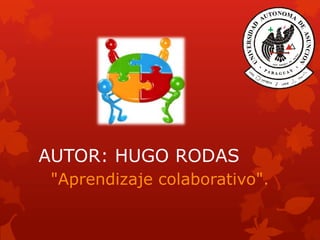 AUTOR: HUGO RODAS
"Aprendizaje colaborativo".
 