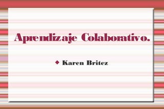 Aprendizaje Colaborativo.
 Karen Britez
 