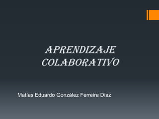APRENDIZAJE
COLABORATIVO
Matías Eduardo González Ferreira Díaz
 