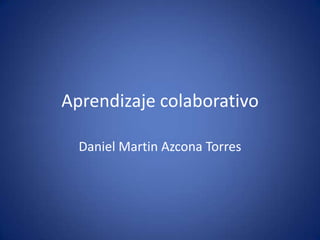 Aprendizaje colaborativo
Daniel Martin Azcona Torres
 