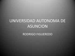 UNIVERSIDAD AUTONOMA DE
ASUNCION
RODRIGO FIGUEREDO
 