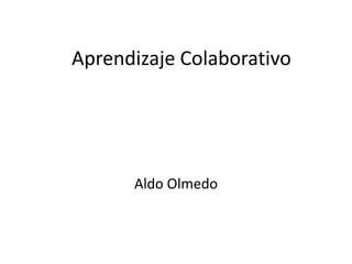 Aprendizaje Colaborativo
Aldo Olmedo
 