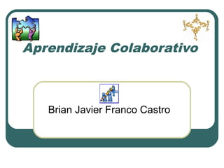 Aprendizaje Colaborativo
Brian Javier Franco Castro
 
