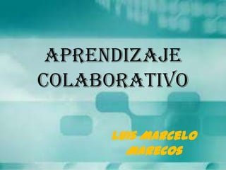 Aprendizaje
Colaborativo
Luis Marcelo
Marecos
 