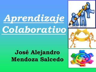 Aprendizaje
Colaborativo
José Alejandro
Mendoza Salcedo
 