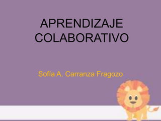 APRENDIZAJE
COLABORATIVO
Sofía A. Carranza Fragozo
 