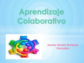 Aprendizaje
Colaborativo
Jeamy Beatriz Enriquez
Gonzalez
 