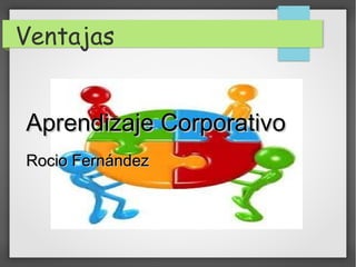 Ventajas
Aprendizaje CorporativoAprendizaje Corporativo
Rocio FernándezRocio Fernández
 