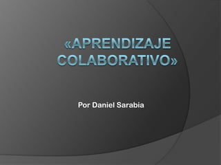«Aprendizaje Colaborativo» Por Daniel Sarabia 