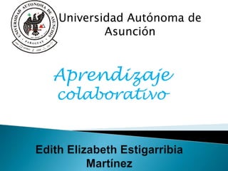 Universidad Autónoma de Asunción Aprendizaje colaborativo Edith Elizabeth Estigarribia Martínez 