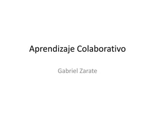 Aprendizaje Colaborativo
Gabriel Zarate
 