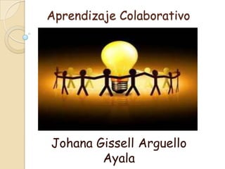 Aprendizaje Colaborativo




Johana Gissell Arguello
        Ayala
 