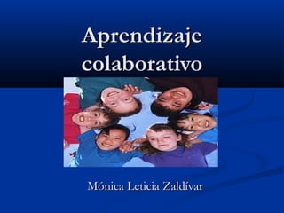Aprendizaje
colaborativo




Mónica Leticia Zaldívar
 