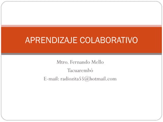 Mtro. Fernando Mello Tacuarembó E-mail: radiozita55@hotmail.com APRENDIZAJE COLABORATIVO 