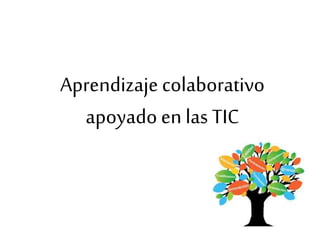 Aprendizaje colaborativo
apoyado en las TIC
 
