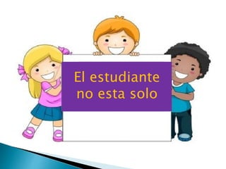 El estudiante
no esta solo
 