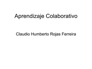 Aprendizaje Colaborativo


Claudio Humberto Rojas Ferreira
 