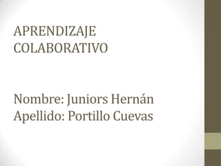 APRENDIZAJE
COLABORATIVO


Nombre: Juniors Hernán
Apellido: Portillo Cuevas
 