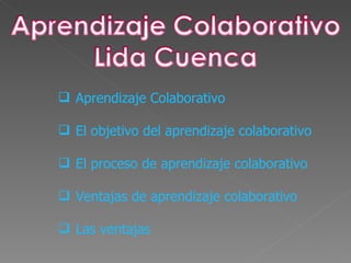  Aprendizaje Colaborativo

 El objetivo del aprendizaje colaborativo

 El proceso de aprendizaje colaborativo

 Ventajas de aprendizaje colaborativo

 Las ventajas
 