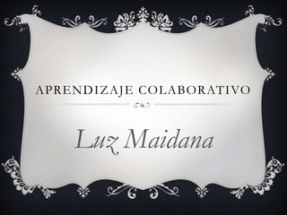 APRENDIZAJE COLABORATIVO



    Luz Maidana
 
