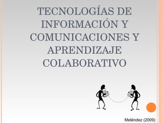 TECNOLOGÍAS DE INFORMACIÓN Y COMUNICACIONES Y APRENDIZAJE COLABORATIVO Meléndez (2009) 