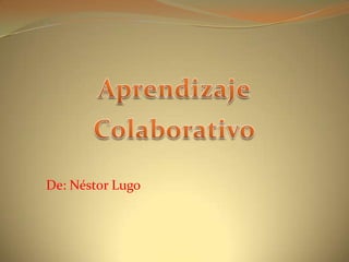 Aprendizaje Colaborativo De: Néstor Lugo 