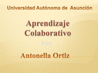 Universidad Autónoma de  Asunción Aprendizaje Colaborativo Por: Antonella Ortiz 