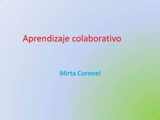 Aprendizaje colaborativo


        Mirta Coronel
 