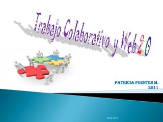 Patricia Fuentes M. 2011 PFM_2011 Trabajo Colaborativo  y Web 2.0 