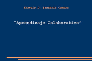 Francis D. Sanabria Cambra “ Aprendizaje Colaborativo” 