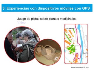 3. Experiencias con dispositivos móviles con GPS Juego de pistas sobre plantas medicinales Vídeo  Fundació Itinerarium ©  2011 