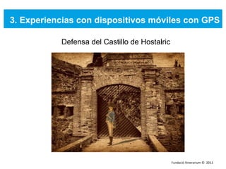 3. Experiencias con dispositivos móviles con GPS Defensa del Castillo de Hostalric Fundació Itinerarium ©  2011 