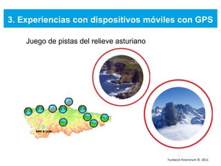 3. Experiencias con dispositivos móviles con GPS Juego de pistas del relieve asturiano Fundació Itinerarium ©  2011 